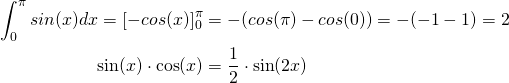  \begin{align*} \int_0^\pi sin(x) dx= [-cos(x)]_0^\pi &= - ( cos(\pi) - cos(0)) = -(-1-1) = 2 \\ \sin(x)\cdot\cos(x) &= \frac{1}{2}\cdot\sin(2x) \end{align*} 